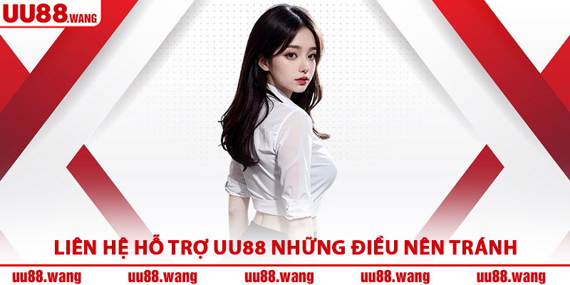 Liên Hệ Hỗ Trợ UU88 Những Điều Nên Tránh
