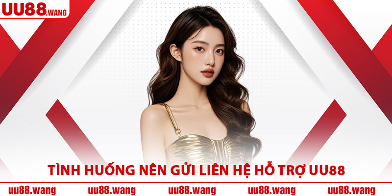 Tình Huống Nên Gửi Liên Hệ Hỗ Trợ UU88
