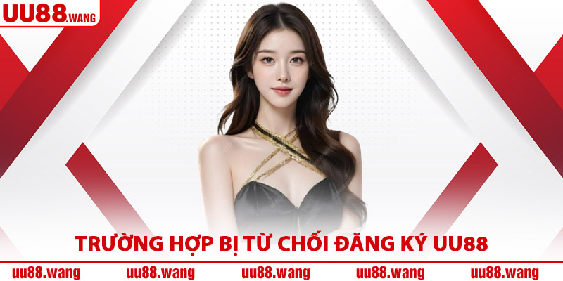 Trường Hợp Bị Từ Chối Đăng Ký UU88